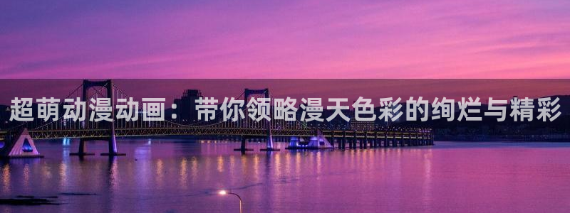 羞羞漫画在看：超萌动漫动画：带你领略漫天色彩的绚烂与精彩